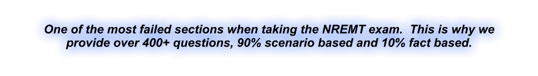One of the most failed sections when taking the NREMT exam.  This is why we provide over 400+ questions, 90% scenario based and 10% fact based.